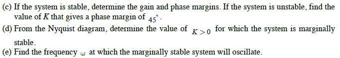 (c) If the system is stable, determine the gain and phase margins. If the system is unstable, find the value