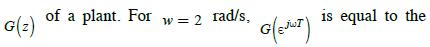 G(z) of a plant. For w = 2 rad/s, G (EJWT) is equal to the
