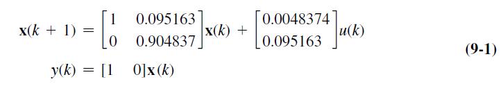 x(k + 1) = y(k) = 1 0.095163 0 0.904837 [10]x (k) x(k) + 0.0048374 0.095163 u(k) (9-1)