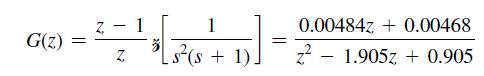G(z.) = N Z 1 [s (s + 1)] = 0.00484Z+0.00468 z1.905z + 0.905