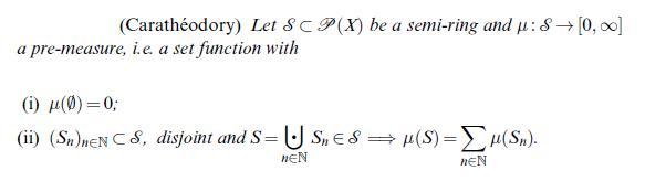 (Carathodory) Let 8C P(X) be a semi-ring and u: S [0, ] a pre-measure, i.e. a set function with (i) (0) = 0;