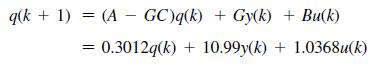 q(k + 1) = (AGC)q(k) + Gy(k) + Bu(k) 0.3012q(k)+10.99y(k) + 1.0368u(k) =
