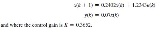 x(k+ 1) = 0.2402x(k)+1.2343u(k) y(k)= 0.07.x(k) and where the control gain is K = 0.3652.
