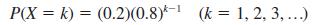 k-1 P(X= k) = (0.2)(0.8) (k = 1, 2, 3, ...)