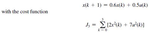with the cost function x(k+ 1) = 0.6x(k) + 0.5u(k) 3 J3 = [2x(k) + 7u(k)] k = 0