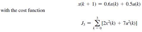 with the cost function x(k+ 1) = 0.6x(k) + 0.5u(k) J3 = [2x(k) + 7u(k)] k = 0