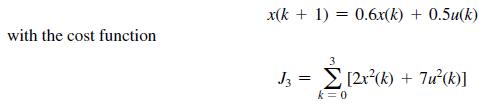 with the cost function x(k+ 1) = 0.6x(k) + 0.5u(k) 3 J3 = [2x(k) + 7u(k)] k=0