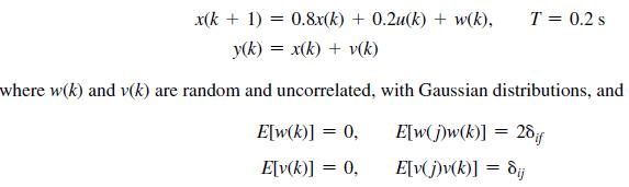 x(k+ 1) = 0.8x(k) + 0.2u(k)+ w(k), y(k)= x(k)+v(k) where w(k) and v(k) are random and uncorrelated, with