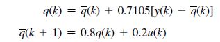 q(k)= a(k) + 0.7105[y(k) - q(k)] q(k+1)= 0.8q(k) + 0.2u(k)