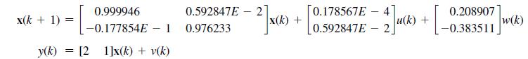 x(k + 1) [ = 0.999946 -0.177854E-1 y(k) [21]x(k) + v(k) 0.592847E 2] 0.976233 2xCA x(k) + [0.178567E 4