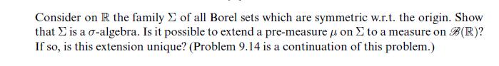 Consider on R the family of all Borel sets which are symmetric w.r.t. the origin. Show that is a o-algebra.
