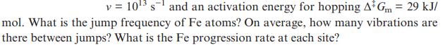 v = 10 s and an activation energy for hopping A* Gm = 29 kJ/ mol. What is the jump frequency of Fe atoms? On