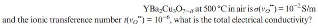 YBaCu3O7-8 at 500 C in air is o(vo") = 10-S/m and the ionic transference number t(vo") = 106, what is the