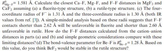 RM-F 1.581 A. Calculate the closest Ca-F, Mg-F, and F-F distances in MgF and CaF assuming (a) a fluorite-type