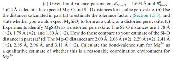 (a) Given bond-valence parameters Rg-o = 1.693  and Ri-o- 1.624 , calculate the expected Mg-O and Si-O