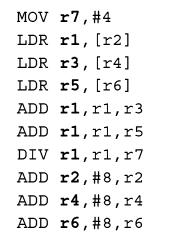 MOV 17,#4 LDR r1, [12] LDR r3, [14] LDR r5, [16] ADD rl, rl, r3 ADD rl, rl, r5 DIV rl, rl, r7 ADD r2, #8, r2