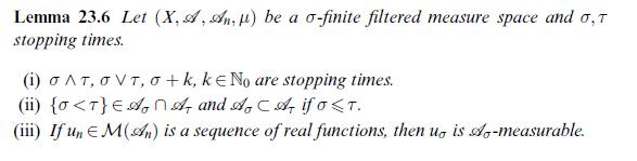 Lemma 23.6 Let (X, A, An,) be a o-finite filtered measure space and , T stopping times. (1) O AT, O VT, o+k,
