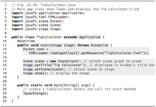 // Fig. 12.19: TipCalculator.java 4 // Main app class that loads and displays the Tip Calculator's GUI import