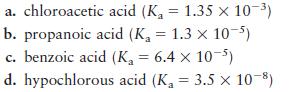 a. chloroacetic acid (K = 1.35 x 10-) b. propanoic acid (K = 1.3 x 10-5) c. benzoic acid (K = 6.4 x 10-5) d.