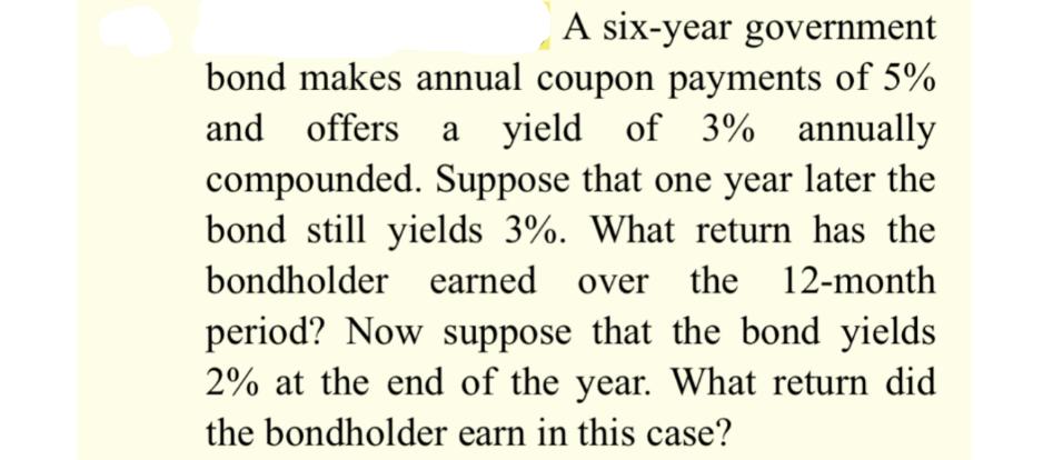 A six-year government bond makes annual coupon payments of 5% and offers a yield of 3% annually compounded.