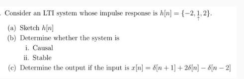 - Consider an LTI system whose impulse response is h[n] = {-2.1.2}. (a) Sketch h[n] (b) Determine whether the