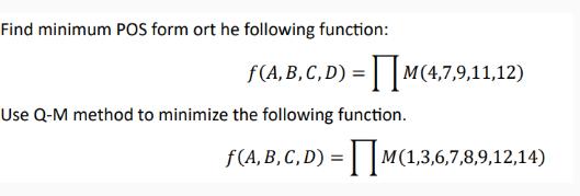 Find minimum POS form ort he following function: f(A, B, C, D) = M (4,7,9,11,12) Use Q-M method to minimize