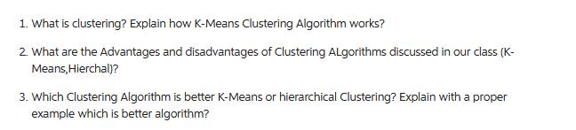 1. What is clustering? Explain how K-Means Clustering Algorithm works? 2. What are the Advantages and