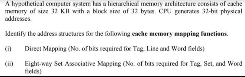A hypothetical computer system has a hierarchical memory architecture consists of cache memory of size 32 KB