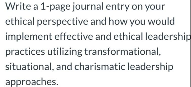 Write a 1-page journal entry on your ethical perspective and how you would implement effective and ethical
