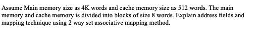 Assume Main memory size as 4K words and cache memory size as 512 words. The main memory and cache memory is