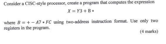 Consider a CISC-style processor, create a program that computes the expression X = Y3+ B* where B = + - A7 FC
