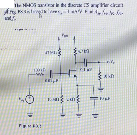 The NMOS transistor in the discrete CS amplifier circuit of Fig. P8.3 is biased to have g = 1 mA/V. Find A