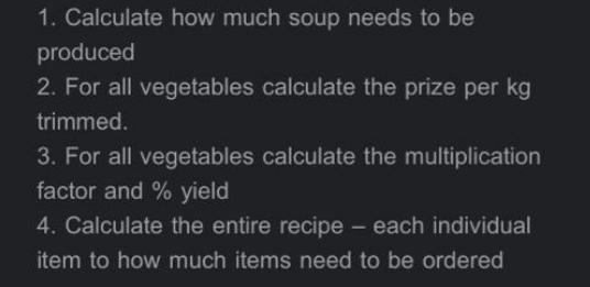 1. Calculate how much soup needs to be produced 2. For all vegetables calculate the prize per kg trimmed. 3.
