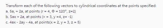 Transform each of the following vectors to cylindrical coordinates at the points specified: a. 5a, + 2a, at