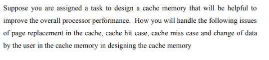 Suppose you are assigned a task to design a cache memory that will be helpful to improve the overall