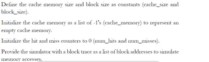 Define the cache memory size and block size as constants (cache_size and block_size). Initialize the cache