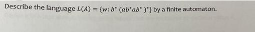 Describe the language L(A)= {w: b* (ab' ab* )*} by a finite automaton.