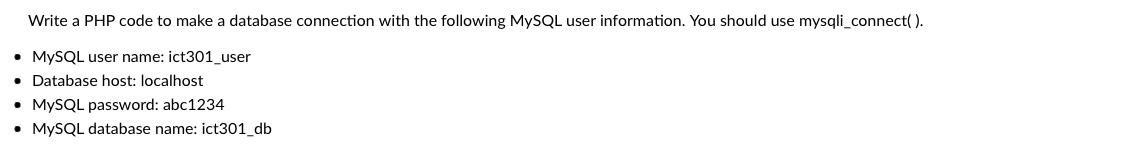 Write a PHP code to make a database connection with the following MySQL user information. You should use
