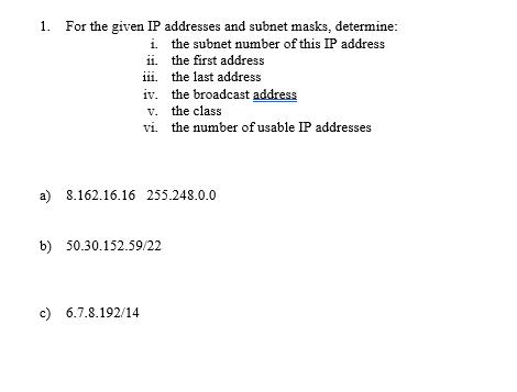 1. For the given IP addresses and subnet masks, determine: i. the subnet number of this IP address the first