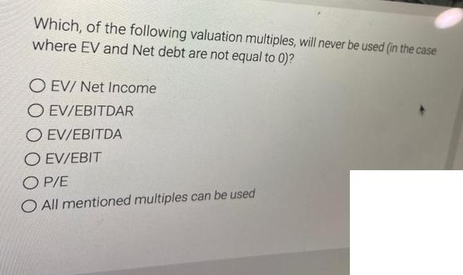 Which, of the following valuation multiples, will never be used (in the case where EV and Net debt are not