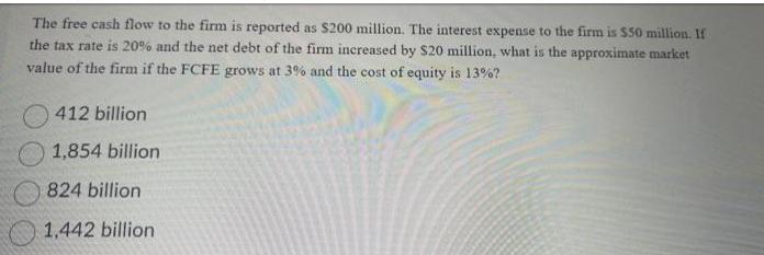The free cash flow to the firm is reported as $200 million. The interest expense to the firm is $50 million.