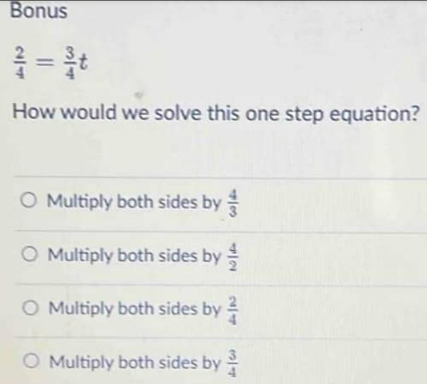 Bonus How would we solve this one step equation? O Multiply both sides by O Multiply both sides by O Multiply