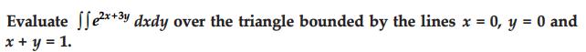 Evaluate ex+3y dxdy over the triangle bounded by the lines x = 0, y = 0 and x + y = 1.