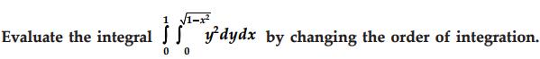 1 1-x Evaluate the integral ydydx by changing the order of integration. 00