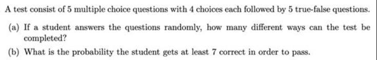 A test consist of 5 multiple choice questions with 4 choices each followed by 5 true-false questions. (a) If