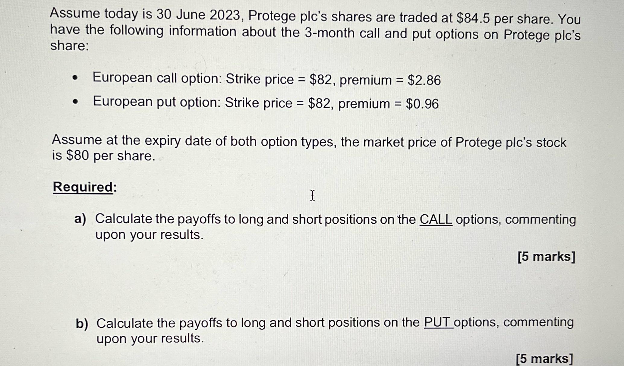 Assume today is 30 June 2023, Protege plc's shares are traded at $84.5 per share. You have the following