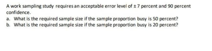 A work sampling study requires an acceptable error level of 7 percent and 90 percent confidence. a. What is