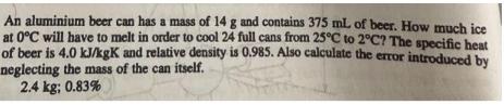 An aluminium beer can has a mass of 14 g and contains 375 mL of beer. How much ice at 0C will have to melt in