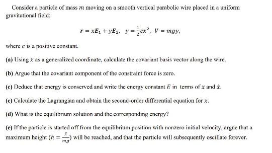 Consider a particle of mass m moving on a smooth vertical parabolic wire placed in a uniform gravitational