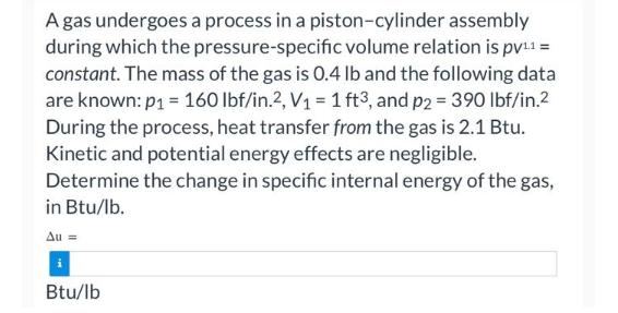 A gas undergoes a process in a piston-cylinder assembly during which the pressure-specific volume relation is